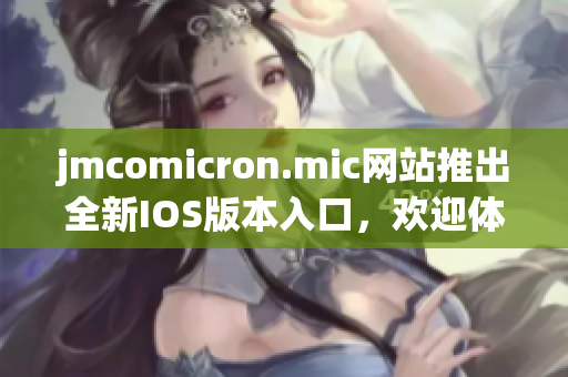 jmcomicron.mic網(wǎng)站推出全新IOS版本入口，歡迎體驗(yàn)精彩漫畫世界