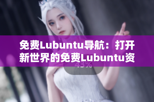 免費(fèi)Lubuntu導(dǎo)航：打開(kāi)新世界的免費(fèi)Lubuntu資源指南