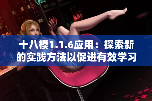 十八模1.1.6應(yīng)用：探索新的實(shí)踐方法以促進(jìn)有效學(xué)習(xí)