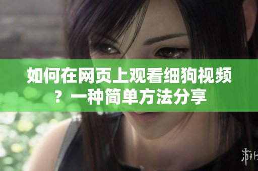 如何在網(wǎng)頁上觀看細(xì)狗視頻？一種簡單方法分享