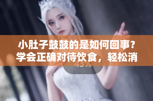 小肚子鼓鼓的是如何回事？學(xué)會正確對待飲食，輕松消滅小肚腩