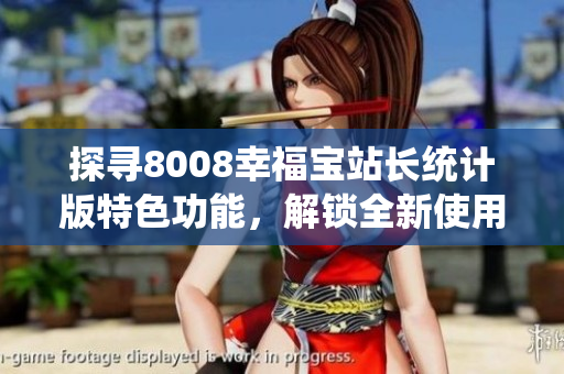探尋8008幸福寶站長統(tǒng)計(jì)版特色功能，解鎖全新使用體驗(yàn)
