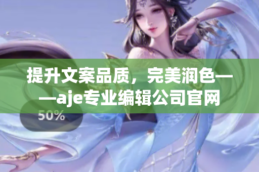 提升文案品質(zhì)，完美潤色——aje專業(yè)編輯公司官網(wǎng)