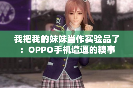 我把我的妹妹當(dāng)作實(shí)驗(yàn)品了：OPPO手機(jī)遭遇的糗事