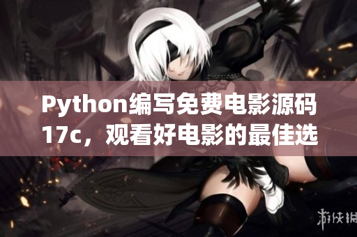 Python編寫免費(fèi)電影源碼17c，觀看好電影的最佳選擇
