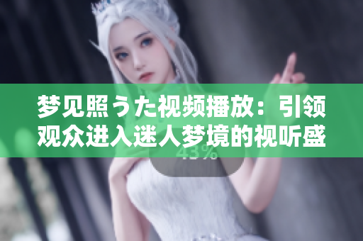夢見照うた視頻播放：引領(lǐng)觀眾進入迷人夢境的視聽盛宴