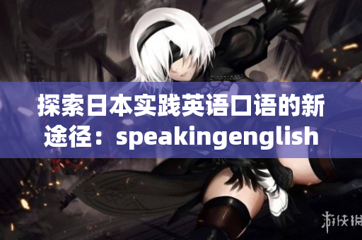 探索日本實(shí)踐英語口語的新途徑：speakingenglish實(shí)踐4全面解析