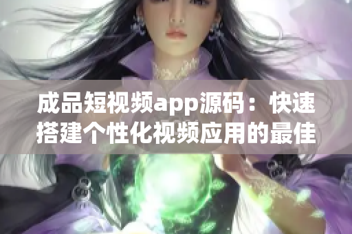 成品短視頻app源碼：快速搭建個(gè)性化視頻應(yīng)用的最佳選擇