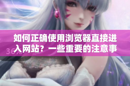 如何正確使用瀏覽器直接進(jìn)入網(wǎng)站？一些重要的注意事項(xiàng)分享