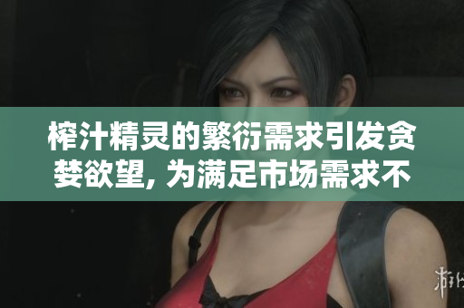 榨汁精靈的繁衍需求引發(fā)貪婪欲望, 為滿足市場(chǎng)需求不斷蔓延
