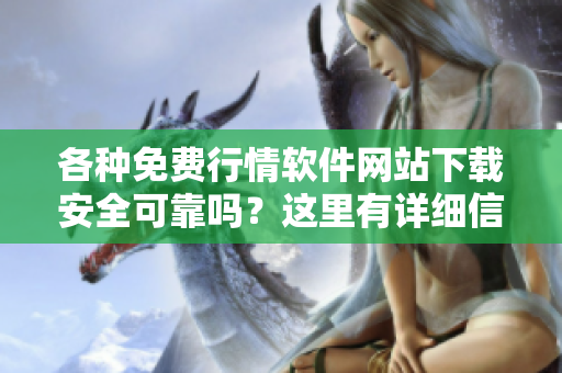 各種免費行情軟件網(wǎng)站下載安全可靠嗎？這里有詳細信息