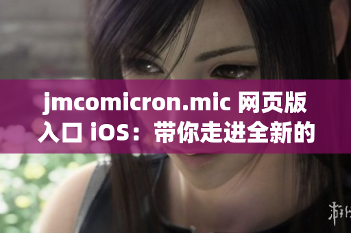 jmcomicron.mic 網(wǎng)頁(yè)版入口 iOS：帶你走進(jìn)全新的漫畫(huà)世界