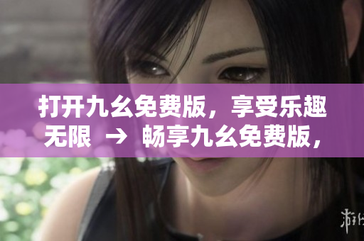 打開九幺免費版，享受樂趣無限  →  暢享九幺免費版，游戲樂趣無限