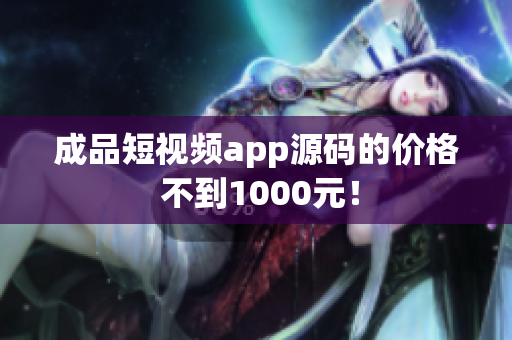 成品短視頻app源碼的價(jià)格 不到1000元！