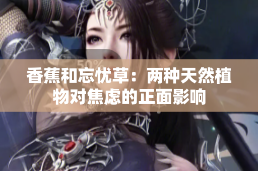 香蕉和忘憂草：兩種天然植物對焦慮的正面影響