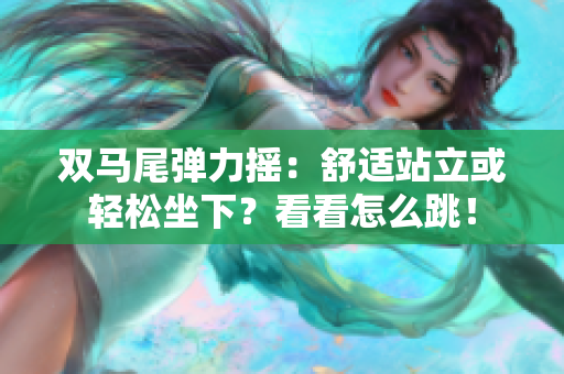 雙馬尾彈力搖：舒適站立或輕松坐下？看看怎么跳！