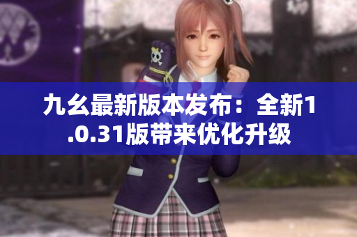 九幺最新版本發(fā)布：全新1.0.31版帶來優(yōu)化升級