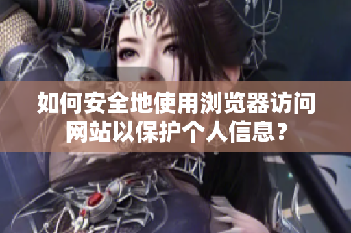 如何安全地使用瀏覽器訪問網(wǎng)站以保護(hù)個人信息？