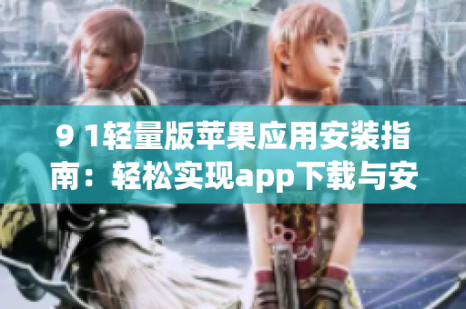 9 1輕量版蘋果應(yīng)用安裝指南：輕松實現(xiàn)app下載與安裝