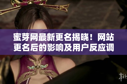 蜜芽網(wǎng)最新更名揭曉！網(wǎng)站更名后的影響及用戶反應(yīng)調(diào)查報(bào)道