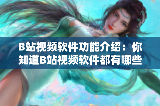 B站視頻軟件功能介紹：你知道B站視頻軟件都有哪些強(qiáng)大功能嗎？