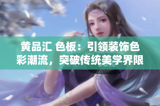 黃品匯 色板：引領(lǐng)裝飾色彩潮流，突破傳統(tǒng)美學(xué)界限
