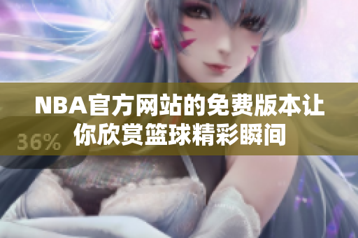 NBA官方網(wǎng)站的免費版本讓你欣賞籃球精彩瞬間