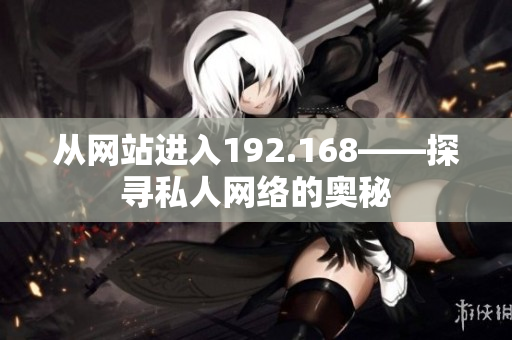 從網(wǎng)站進(jìn)入192.168——探尋私人網(wǎng)絡(luò)的奧秘