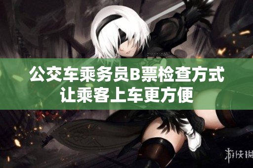 公交車乘務(wù)員B票檢查方式讓乘客上車更方便