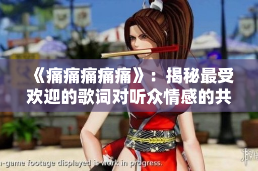 《痛痛痛痛痛》：揭秘最受歡迎的歌詞對(duì)聽(tīng)眾情感的共鳴