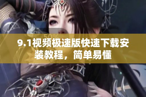 9.1視頻極速版快速下載安裝教程，簡單易懂