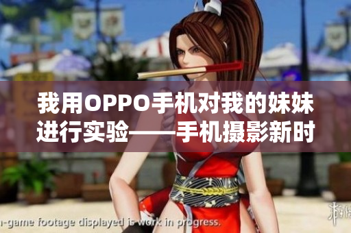 我用OPPO手機(jī)對我的妹妹進(jìn)行實驗——手機(jī)攝影新時代下的法則探索