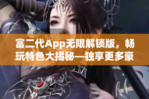 富二代App無限解鎖版，暢玩特色大揭秘—獨享更多豪華功能,體驗無限樂趣!