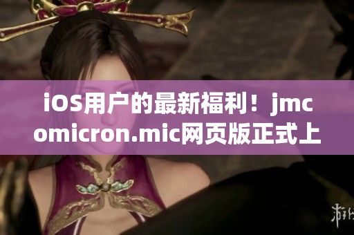 iOS用戶的最新福利！jmcomicron.mic網(wǎng)頁版正式上線，精彩漫畫盡在掌握，快來體驗(yàn)吧！