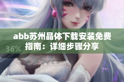 abb蘇州晶體下載安裝免費(fèi)指南：詳細(xì)步驟分享
