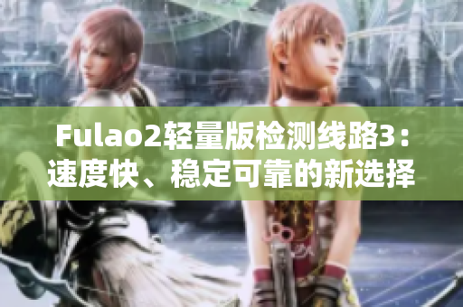 Fulao2輕量版檢測線路3：速度快、穩(wěn)定可靠的新選擇