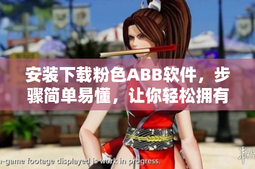 安裝下載粉色ABB軟件，步驟簡單易懂，讓你輕松擁有粉色世界