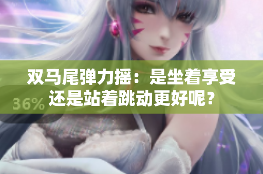 雙馬尾彈力搖：是坐著享受還是站著跳動更好呢？
