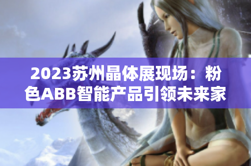 2023蘇州晶體展現(xiàn)場：粉色ABB智能產(chǎn)品引領(lǐng)未來家居風(fēng)潮