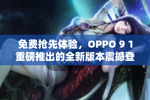 免費(fèi)搶先體驗，OPPO 9 1重磅推出的全新版本震撼登場