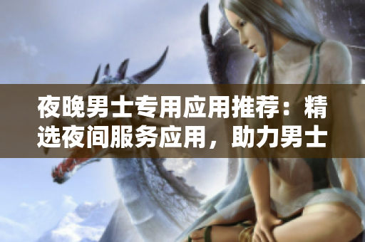 夜晚男士專用應用推薦：精選夜間服務應用，助力男士生活提升