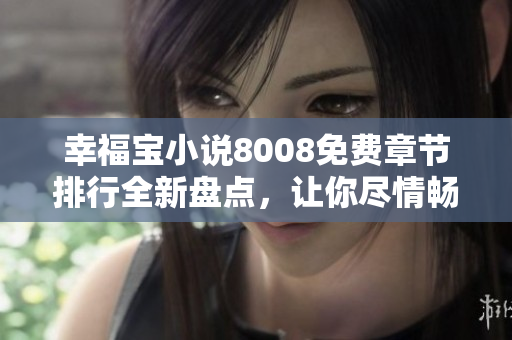 幸福寶小說8008免費(fèi)章節(jié)排行全新盤點(diǎn)，讓你盡情暢讀！
