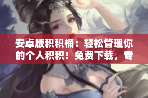 安卓版積積桶：輕松管理你的個人積積！免費(fèi)下載，專為安卓用戶設(shè)計。