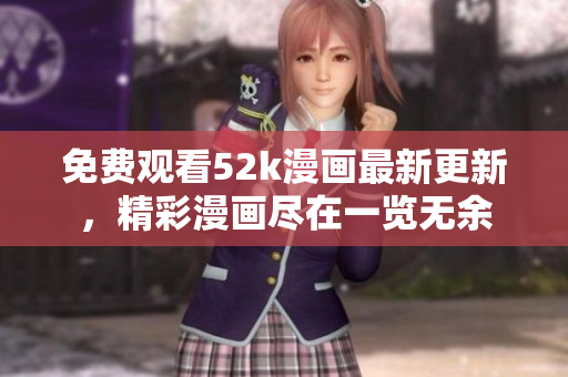 免費(fèi)觀看52k漫畫(huà)最新更新，精彩漫畫(huà)盡在一覽無(wú)余