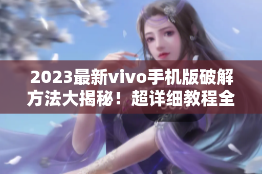2023最新vivo手機(jī)版破解方法大揭秘！超詳細(xì)教程全免費(fèi)