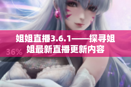 姐姐直播3.6.1——探尋姐姐最新直播更新內(nèi)容