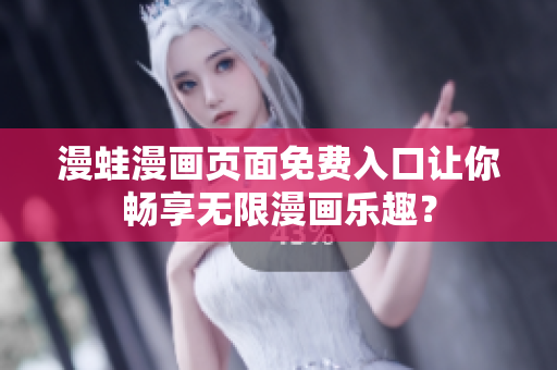 漫蛙漫畫(huà)頁(yè)面免費(fèi)入口讓你暢享無(wú)限漫畫(huà)樂(lè)趣？