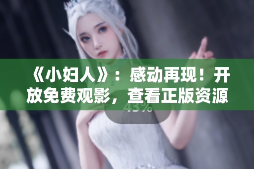 《小婦人》：感動再現(xiàn)！開放免費觀影，查看正版資源，感受經典情節(jié)與角色深刻刻畫