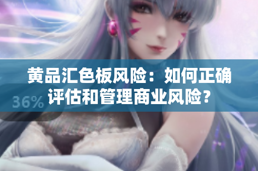 黃品匯色板風險：如何正確評估和管理商業(yè)風險？