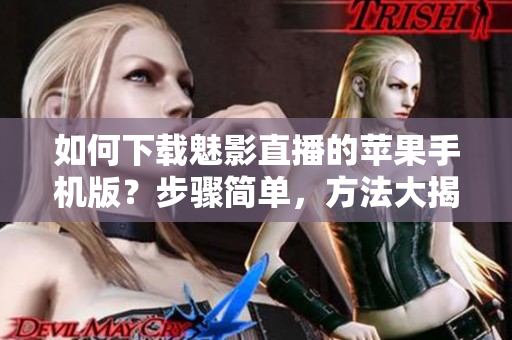 如何下載魅影直播的蘋果手機版？步驟簡單，方法大揭秘
